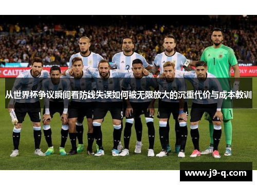 从世界杯争议瞬间看防线失误如何被无限放大的沉重代价与成本教训