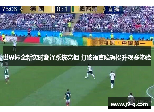 世界杯全新实时翻译系统亮相 打破语言障碍提升观赛体验