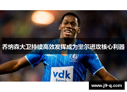 乔纳森大卫持续高效发挥成为里尔进攻核心利器 乔纳森大卫持续高效发挥成为里尔进攻核心利器
