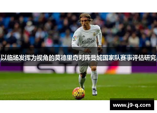 以临场发挥为视角的莫德里奇对阵曼城国家队赛事评估研究