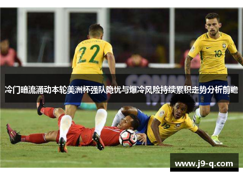冷门暗流涌动本轮美洲杯强队隐忧与爆冷风险持续累积走势分析前瞻 冷门暗流涌动本轮美洲杯强队隐忧与爆冷风险持续累积走势分析前瞻
