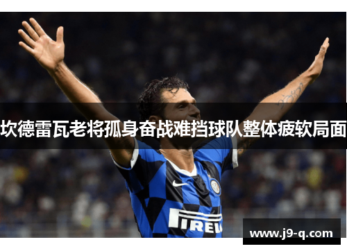 坎德雷瓦老将孤身奋战难挡球队整体疲软局面 坎德雷瓦老将孤身奋战难挡球队整体疲软局面