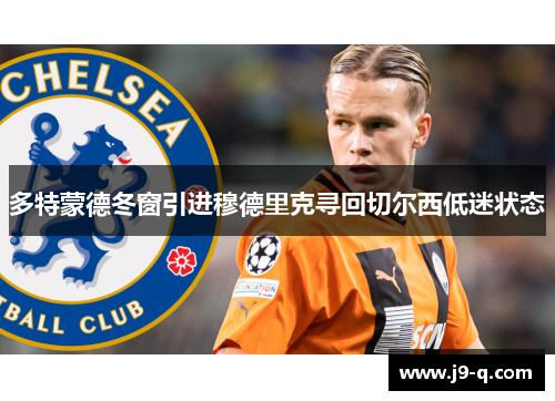 多特蒙德冬窗引进穆德里克寻回切尔西低迷状态 多特蒙德冬窗引进穆德里克寻回切尔西低迷状态