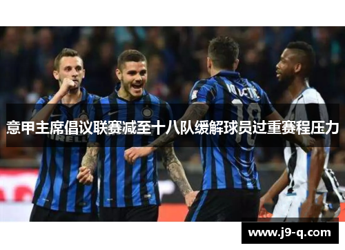 意甲主席倡议联赛减至十八队缓解球员过重赛程压力