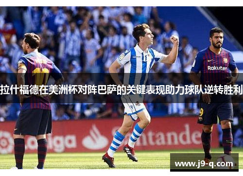 拉什福德在美洲杯对阵巴萨的关键表现助力球队逆转胜利