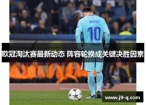 欧冠淘汰赛最新动态 阵容轮换成关键决胜因素