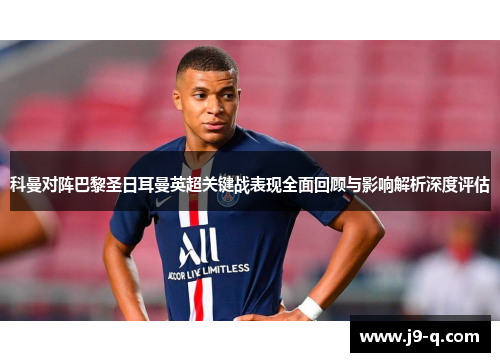 科曼对阵巴黎圣日耳曼英超关键战表现全面回顾与影响解析深度评估