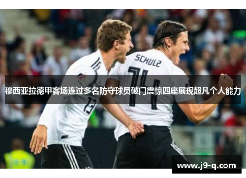 穆西亚拉德甲客场连过多名防守球员破门震惊四座展现超凡个人能力 穆西亚拉德甲客场连过多名防守球员破门震惊四座展现超凡个人能力