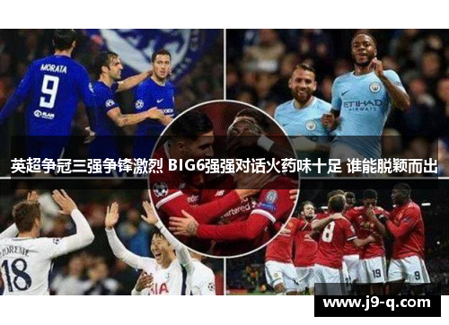 英超争冠三强争锋激烈 BIG6强强对话火药味十足 谁能脱颖而出 英超争冠三强争锋激烈 BIG6强强对话火药味十足 谁能脱颖而出
