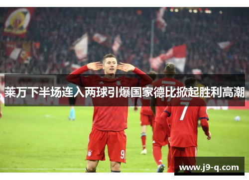 莱万下半场连入两球引爆国家德比掀起胜利高潮