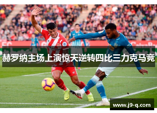 赫罗纳主场上演惊天逆转四比三力克马竞