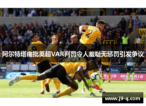 阿尔特塔痛批英超VAR判罚令人羞耻无惩罚引发争议