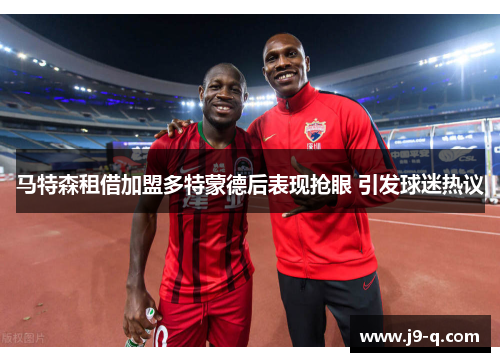 马特森租借加盟多特蒙德后表现抢眼 引发球迷热议