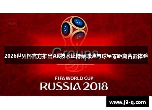 2026世界杯官方推出AR技术让持票球迷与球星零距离合影体验