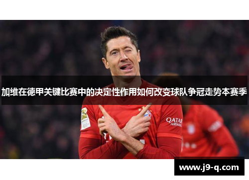 加维在德甲关键比赛中的决定性作用如何改变球队争冠走势本赛季