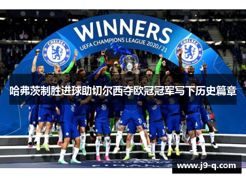 哈弗茨制胜进球助切尔西夺欧冠冠军写下历史篇章