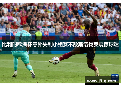 比利时欧洲杯意外失利小组赛不敌斯洛伐克震惊球迷