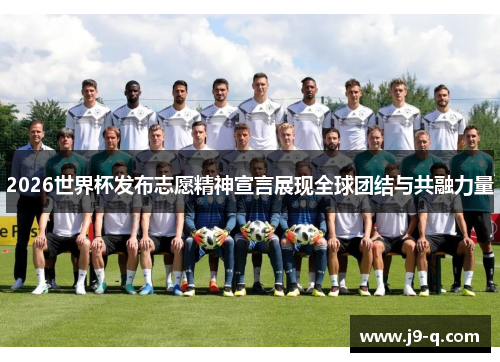 2026世界杯发布志愿精神宣言展现全球团结与共融力量 2026世界杯发布志愿精神宣言展现全球团结与共融力量