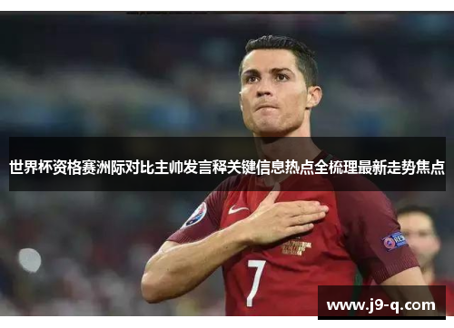 世界杯资格赛洲际对比主帅发言释关键信息热点全梳理最新走势焦点 世界杯资格赛洲际对比主帅发言释关键信息热点全梳理最新走势焦点
