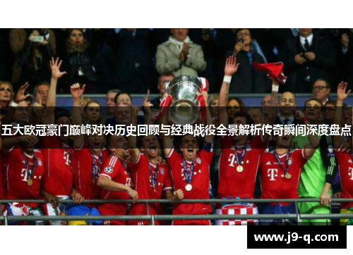 五大欧冠豪门巅峰对决历史回顾与经典战役全景解析传奇瞬间深度盘点