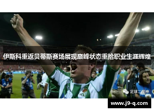 伊斯科重返贝蒂斯赛场展现巅峰状态重拾职业生涯辉煌 伊斯科重返贝蒂斯赛场展现巅峰状态重拾职业生涯辉煌