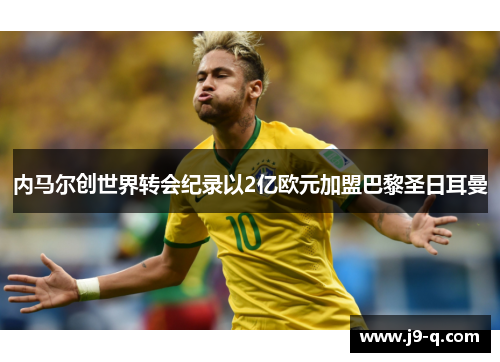 内马尔创世界转会纪录以2亿欧元加盟巴黎圣日耳曼