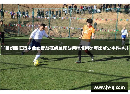 半自动越位技术全面普及推动足球裁判精准判罚与比赛公平性提升 半自动越位技术全面普及推动足球裁判精准判罚与比赛公平性提升
