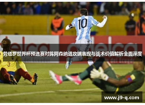劳塔罗世界杯预选赛对阵阿森纳进攻端表现与战术价值解析全面深度 劳塔罗世界杯预选赛对阵阿森纳进攻端表现与战术价值解析全面深度