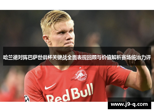 哈兰德对阵巴萨世俱杯关键战全面表现回顾与价值解析赛场统治力评