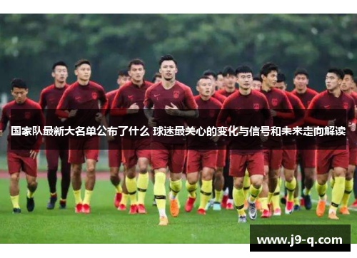 国家队最新大名单公布了什么 球迷最关心的变化与信号和未来走向解读