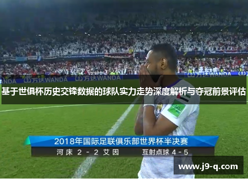 基于世俱杯历史交锋数据的球队实力走势深度解析与夺冠前景评估 基于世俱杯历史交锋数据的球队实力走势深度解析与夺冠前景评估