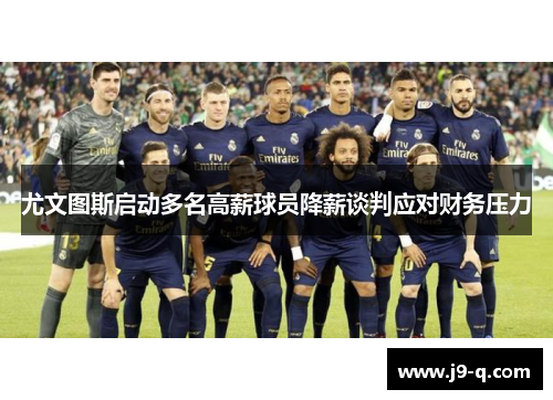 尤文图斯启动多名高薪球员降薪谈判应对财务压力 尤文图斯启动多名高薪球员降薪谈判应对财务压力