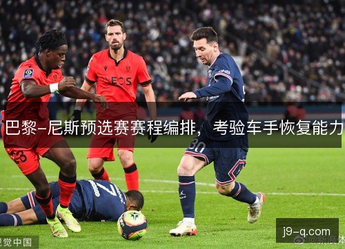 巴黎-尼斯预选赛赛程编排,考验车手恢复能力 巴黎-尼斯预选赛赛程编排,考验车手恢复能力