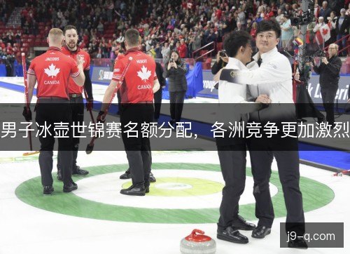 男子冰壶世锦赛名额分配,各洲竞争更加激烈 男子冰壶世锦赛名额分配,各洲竞争更加激烈