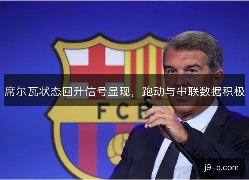 席尔瓦状态回升信号显现，跑动与串联数据积极