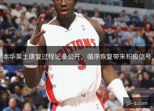 本华莱士康复过程记录公开，循序恢复带来积极信号