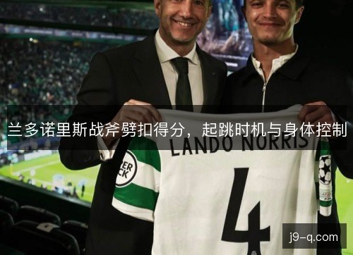 兰多诺里斯战斧劈扣得分，起跳时机与身体控制